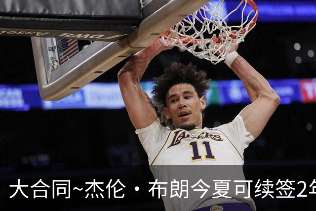 大合同~杰伦·布朗今夏可续签2年1.419亿 若等明夏最高3年2.209亿